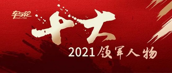 2021輪胎行業(yè)10大領軍人物評選 2021輪胎行業(yè)10大領軍人物評選