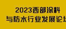 2023西部涂料與防水行業發展論壇