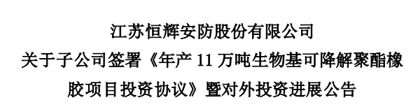 江蘇恒輝安防股份有限公司發布公告，為積極推進生物基可降解聚酯橡膠項目建設，其控股子公司江蘇恒諾新材料科技有限公司，與江蘇如東洋口港經濟開發區管理委員會簽署了《年產11萬噸生物基可降解聚酯橡膠項目投資協議》。